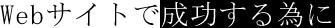 Webサイトで成功する為に